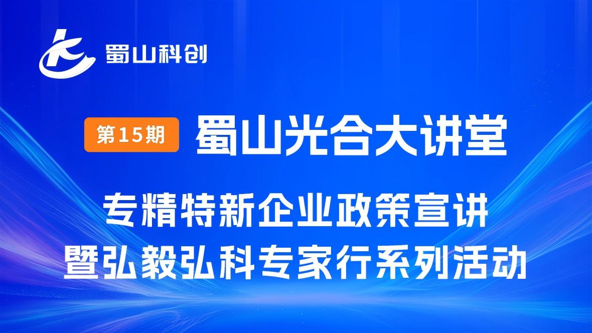 蜀山光合大讲堂丨专精特新企业政策宣讲